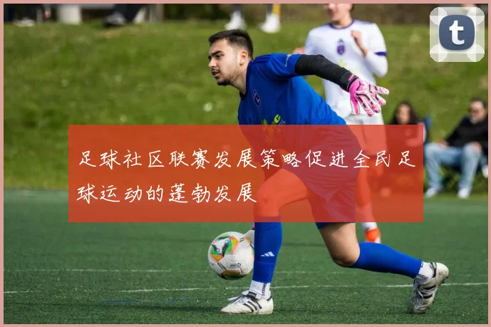 足球社区联赛发展策略促进全民足球运动的蓬勃发展