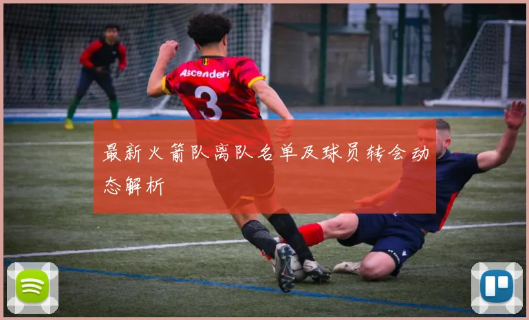 最新火箭队离队名单及球员转会动态解析