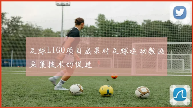 足球LIGO项目成果对足球运动数据采集技术的促进
